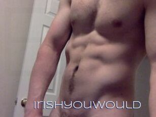 Irishyouwould