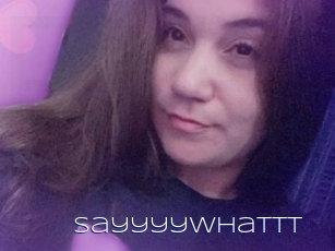 Sayyyywhattt