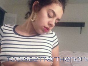 Tooisbetterthenone